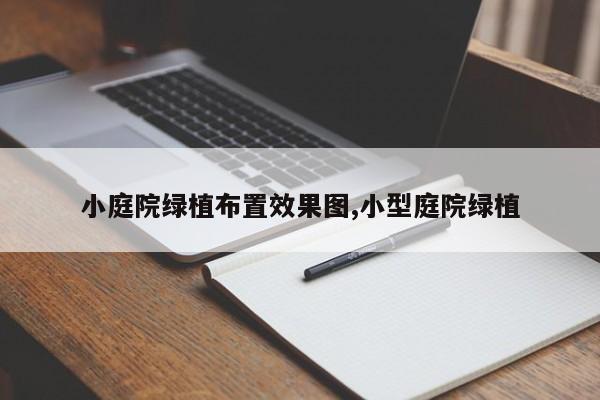 小庭院绿植布置效果图,小型庭院绿植