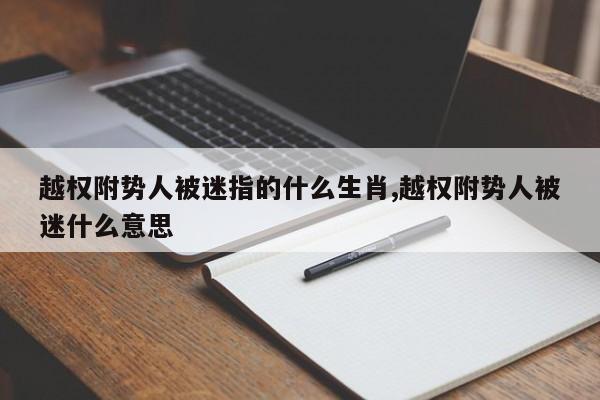 越权附势人被迷指的什么生肖,越权附势人被迷什么意思