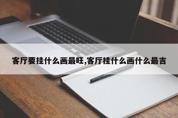 客厅要挂什么画最旺,客厅挂什么画什么最吉