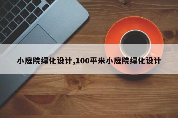 小庭院绿化设计,100平米小庭院绿化设计