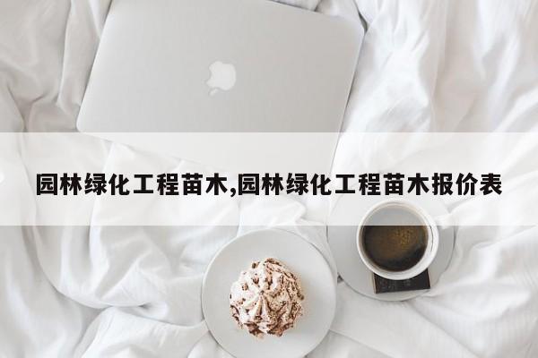 园林绿化工程苗木,园林绿化工程苗木报价表